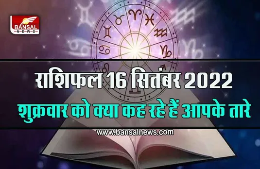 16 September Ka Rashifal 2022 : इन राशि के जातकों को शुक्रवार को मिल सकती है अच्छी खबर, पढ़ें दैनिक राशिफल