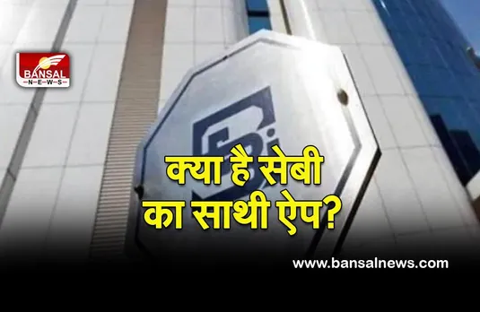 Sathi App: सेबी ने निवेशकों को जागरूक करने के लिए पेश किया मोबाइल ऐप ‘साथी’