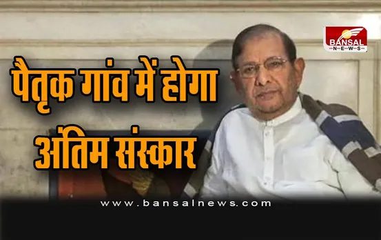 Sharad Yadav Death : मध्य प्रदेश के पैतृक गांव में होगा शरद यादव का अंतिम संस्कार