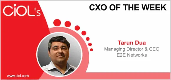 CxO of the Week - Tarun Dua, Managing Director and CEO, E2E Networks