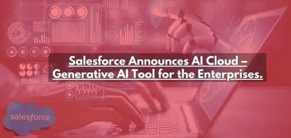 Salesforce Announces AI Cloud Generative AI Tool for the Enterprises.