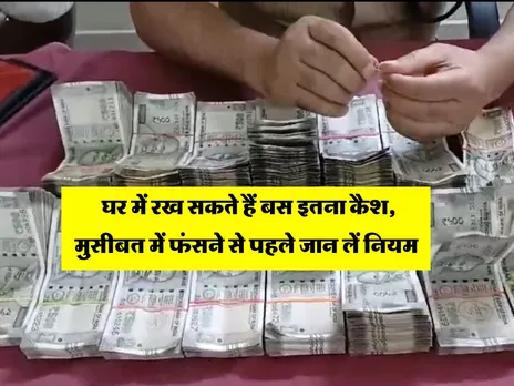 घर में रख सकते हैं बस इतना कैश, मुसीबत में फंसने से पहले जान लें नियम 