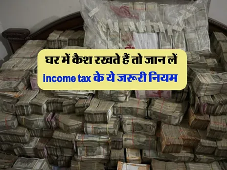 घर में कैश रखते हैं तो जान लें income tax के ये जरूरी नियम 