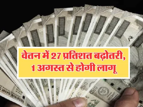7th Pay Commission : वेतन में 27 प्रतिशत बढ़ोतरी, 1 अगस्त से होगी लागू
