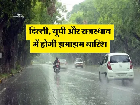 Mausam Update : दिल्ली, यूपी और राजस्थान में होगी झमाझम बारिश
