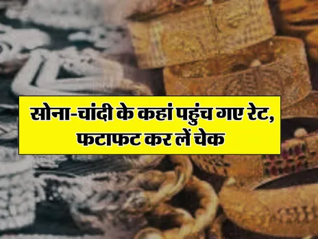 Gold Price Today : साेना-चांदी के कहां पहुंच गए रेट, ज्वैलर्स के पास जाने से पहले चेक करें लेटेस्ट गोल्ड प्राइस