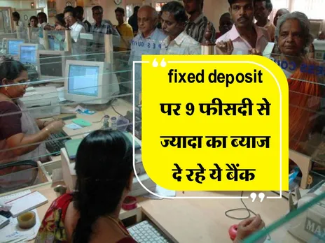 fixed deposit पर 9 फीसदी से ज्यादा का ब्याज दे रहे ये बैंक 
