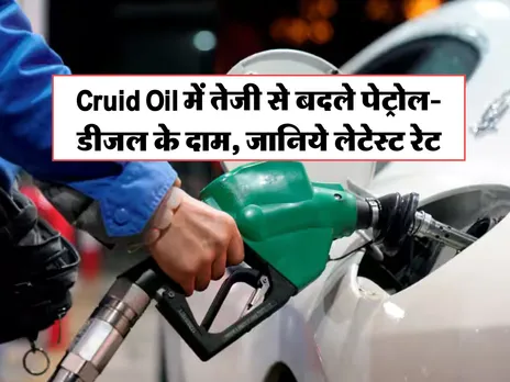 Cruid Oil में तेजी से बदले पेट्रोल-डीजल के दाम, जानिये लेटेस्ट रेट