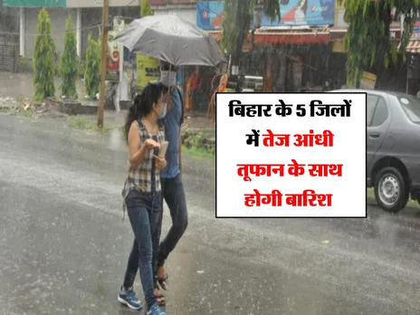 Bihar Weather : बिहार के 5 जिलों में तेज आंधी तूफान के साथ होगी बारिश 