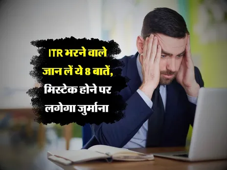 ITR भरने वाले जान लें ये 8 बातें, मिस्टेक होने पर लगेगा जुर्माना 