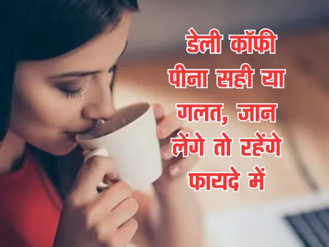 Health Tips : डेली कॉफी पीना सही या गलत, जान लेंगे तो रहेंगे फायदे में