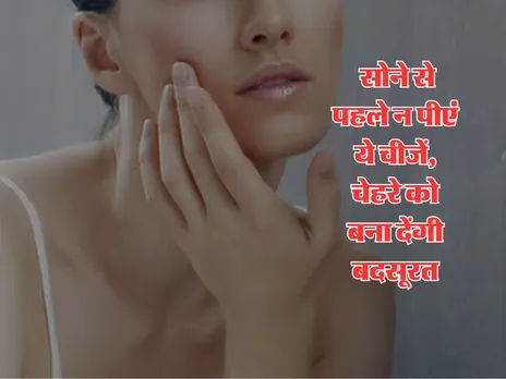 Health Tips  : सोने से पहले न पीएं ये चीजें, चेहरे को बना देंगी बदसूरत