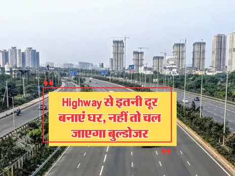 Highway से इतनी दूर बनाएं घर, नहीं तो चल जाएगा बुल्डोजर
