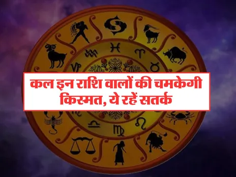 Kal Ka Rashifal : इन राशि वालों की चमकेगी किस्मत, ये रहें सतर्क
