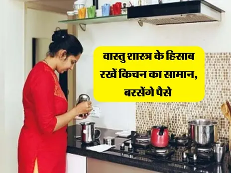 वास्तु शास्त्र के हिसाब रखें किचन का सामान, बरसेंगे पैसे 