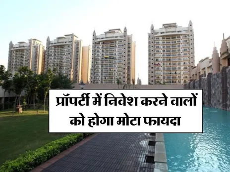 Property Rates : प्रॉपर्टी में निवेश करने वालों को होगा मोटा फायदा 