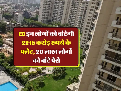 ED इन लोगों को बांटेगी 2215 करोड़ रुपये के फ्लैट, 20 लाख लोगों को बांटे पैसे