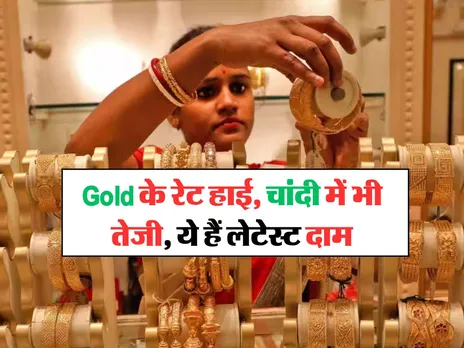 Gold के रेट हाई, चांदी में भी तेजी, ये हैं लेटेस्ट दाम