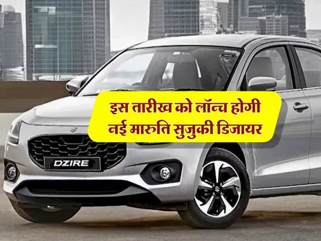 Maruti Next Gen Dzire : इस तारीख को लॉन्च होगी नई मारुति सुजुकी डिजायर