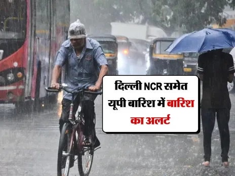 Aaj Ka Mausam : दिल्ली NCR समेत यूपी बारिश में बारिश का अलर्ट 