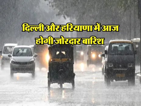 Weather Update : दिल्ली और हरियाणा में आज होगी जोरदार बारिश 