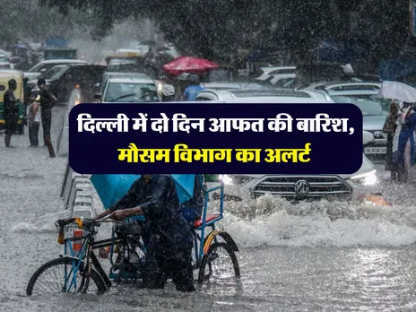 दिल्ली में दो दिन आफत की बारिश, मौसम विभाग का अलर्ट 