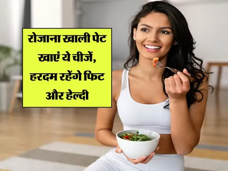Health Tips : रोजाना खाली पेट खाएं ये चीजें, हरदम रहेंगे फिट और हेल्दी