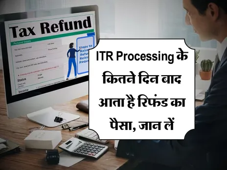  ITR Processing के कितने दिन बाद आता है रिफंड का पैसा, जान लें