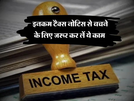 इनकम टैक्स नोटिस से बचने के लिए जरूर कर लें ये काम 