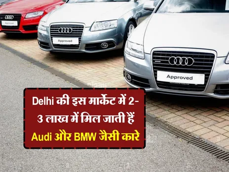 Delhi की इस मार्केट में 2-3 लाख में मिल जाती हैं Audi और BMW जैसी कारे