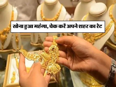 Gold Rate Today : सोना हुआ महंगा, चेक करें अपने शहर का रेट 