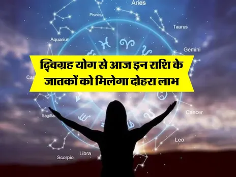 Rashifal : द्विग्रह योग से आज इन राशि के जातकों को मिलेगा दोहरा लाभ