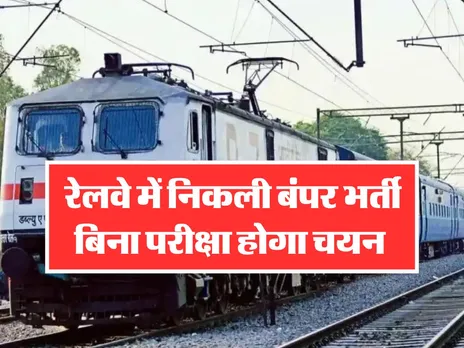Railway Bharti : रेलवे में निकली बंपर भर्ती, बिना परीक्षा होगा चयन