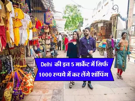  Delhi  की इन 5 मार्केट में सिर्फ 1000 रुपये में कर लेंगे शॉपिंग 