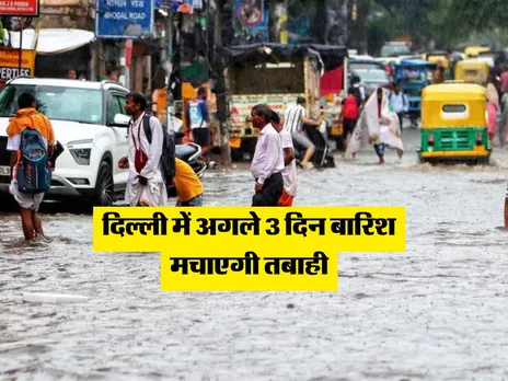 Mausam Update : दिल्ली में अगले 3 दिन बारिश मचाएगी तबाही