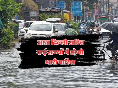 Aaj Ka Mausam : आज दिल्ली सहित कई राज्यों में होगी भारी बारिश
