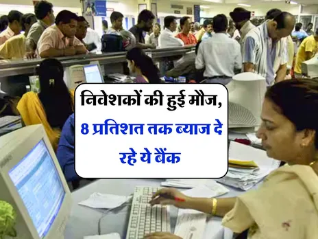 fixed deposit: निवेशकों की हुई मौज, 8 प्रतिशत तक ब्याज दे रहे ये बैंक 