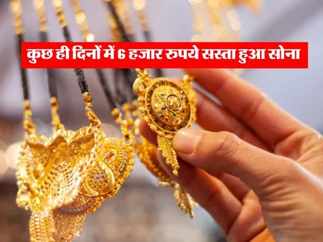 Gold Price : कुछ ही दिनों में 6 हजार रुपये सस्ता हुआ सोना 