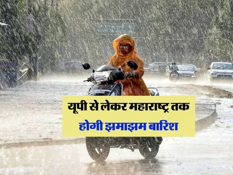 यूपी से लेकर महाराष्ट्र तक होगी झमाझम बारिश