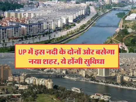 UP में इस नदी के दोनों ओर बसेगा नया शहर, ये होंगी सुविधा