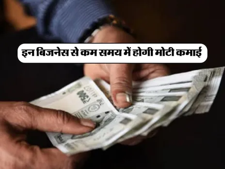 इन बिजनेस से कम समय में होगी मोटी कमाई 