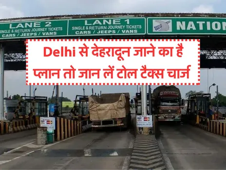 Delhi से देहरादून जाने का है प्लान तो जान लें टोल टैक्स चार्ज 