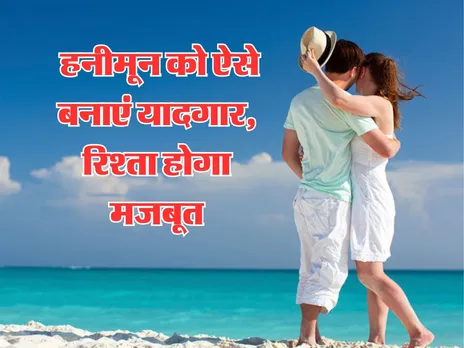 Relationship Tips : हनीमून को ऐसे बनाएं यादगार, रिश्ता होगा मजबूत