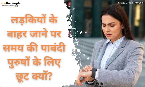 लड़कियों के बाहर जाने पर समय की पाबंदी पुरुषों के लिए सब छूट क्यों?