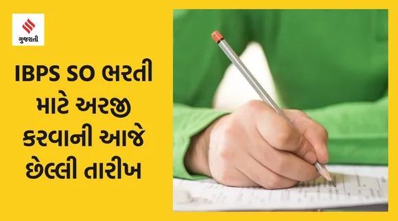 IBPS SO ભરતી માટે અરજી કરવાની આજે છેલ્લી તારીખ, જાણો ક્યારે લેવાશે પરીક્ષા?