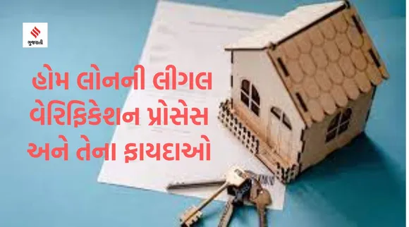 હોમ લોન મેળવતી વખતે લીગલ વેરિફિકેશન શા માટે જરૂરી છે? જાણો તેના મહત્વ અને ફાયદાઓ