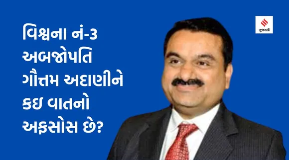 વિશ્વના નં-3 અબજોપતિ ગૌત્તમ અદાણીને કઇ વાતનો અફસોસ છે? દિલ ખોલીને કહીં આ વાત