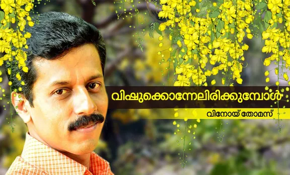 വിഷു, വിഷു ആശംസകള്‍, വിഷു 2019, വിഷു കവിതകള്‍, വിഷു കഥകള്‍, വിഷുക്കണി, വിനോയ് തോമസ്‌, വിനോയ് തോമസ്‌ നോവല്‍, വിനോയ് തോമസ്‌ കഥകള്‍, വിനോയ് തോമസ്‌ കരിക്കോട്ടക്കരി, vishu, vishu 2019, vishu wishes, vishu kani, vishu katta, vishu poem, vinoy thomas, vinoy thomas writer, vinoy thomas malayalam writer, vinoy thomas karikkottakkari, iemalayalam