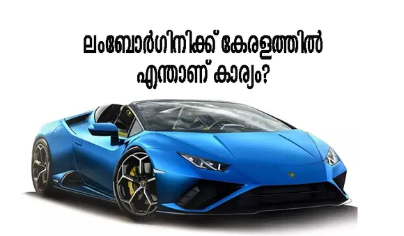 ലംബോര്‍ഗിനിക്ക് കേരളത്തില്‍ എന്താണ് കാര്യം? കാര്യമുണ്ട്, കേരളം അത്ര ചെറിയ മീനല്ല!