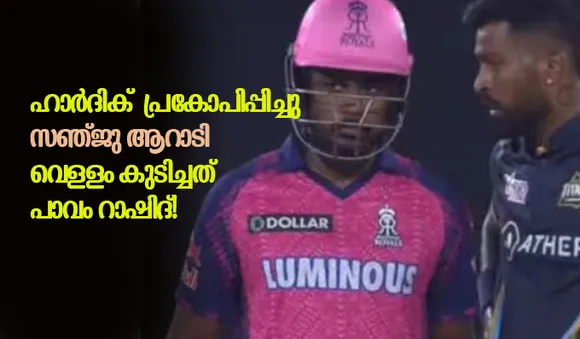 ഹാര്‍ദിക് പ്രകോപിപ്പിച്ചു, സഞ്ജു ആറാടി, വെളളം കുടിച്ചത് പാവം റാഷിദ്!